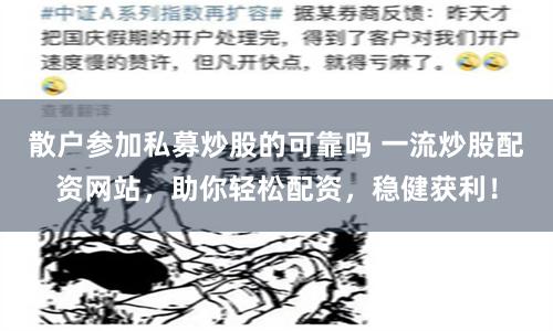散户参加私募炒股的可靠吗 一流炒股配资网站，助你轻松配资，稳健获利！