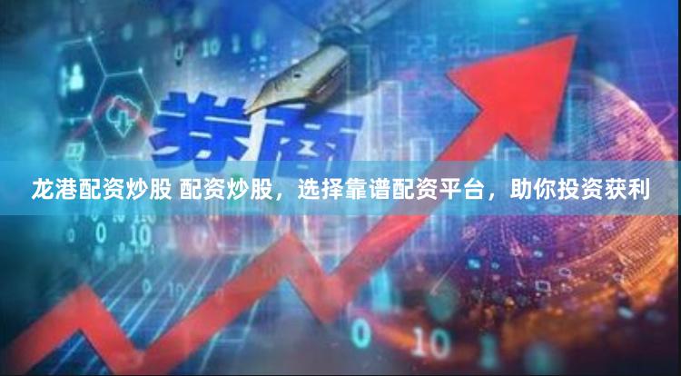 龙港配资炒股 配资炒股，选择靠谱配资平台，助你投资获利