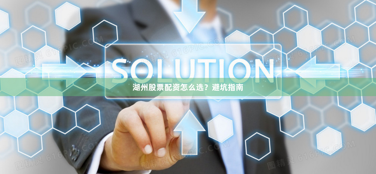 湖州股票配资怎么选？避坑指南