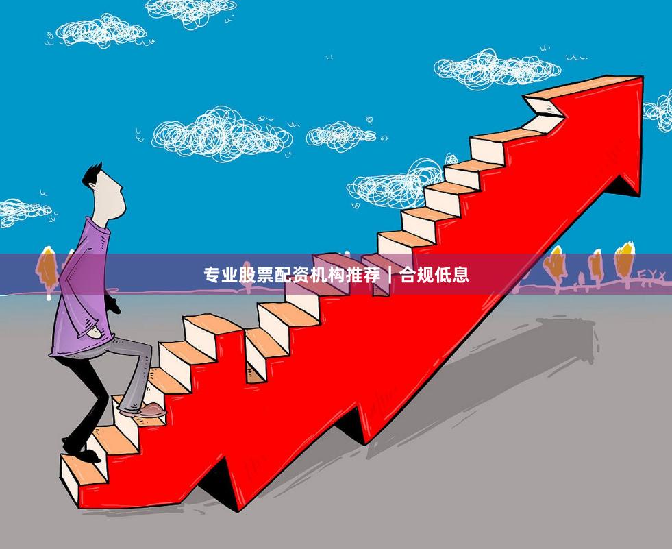 专业股票配资机构推荐｜合规低息