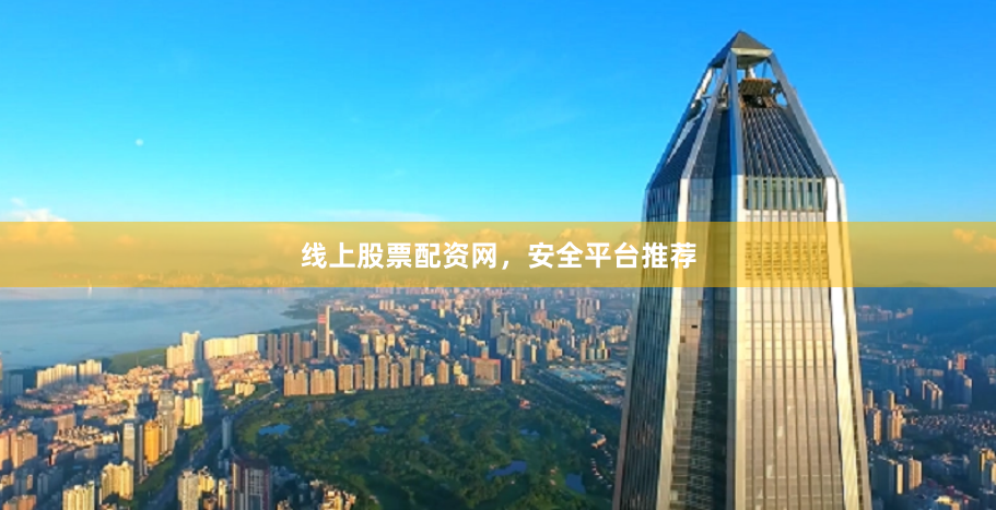 线上股票配资网，安全平台推荐