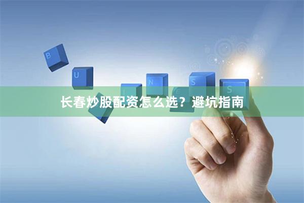 长春炒股配资怎么选？避坑指南